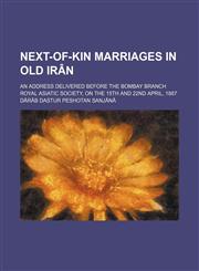 Next-Of-Kin Marriages in Old Irân; An Address Delivered Before the Bombay Branch Royal Asiatic Society, on the 15th and 22nd April, 1887,1151322121,9781151322128