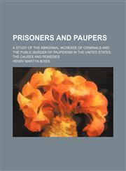 Prisoners and paupers; a study of the abnormal increase of criminals and the public burden of pauperism in the United States  the causes and remedies,115124130X,9781151241306