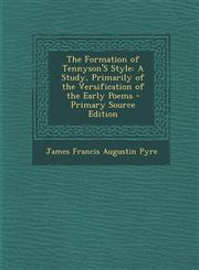 Formation of Tennyson's Style A Study, Primarily of the Versification of the Early Poems,1289399409,9781289399405