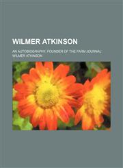 Wilmer Atkinson; An Autobiography, Founder of the Farm Journal,1150416920,9781150416927