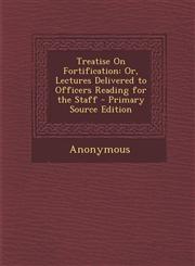 Treatise on Fortification Or, Lectures Delivered to Officers Reading for the Staff,1289368775,9781289368777