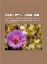 John Law of Lauriston; financier and statesman, founder of the Bank of France, originator of the Mississippi scheme, etc,1151354171,9781151354174