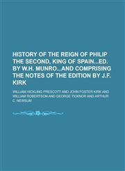 History of the Reign of Philip the Second, King of Spained. by W.H. Munroand Comprising the Notes of the Edition by J.F. Kirk,1155017269,9781155017266