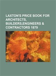 Laxton's Price Book for Architects, Builders, Engineers & Contractors 1879,1130776778,9781130776775
