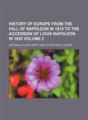 History of Europe from the fall of Napoleon in 1815 to the accession of Louis Napoleon in 1852 Volume 2,1152303929,9781152303928