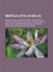 Mistica Citta Di Dio; Miracolo Della Sua Onnipotenza, & Abisso Della Grazia. Istoria Divina E Vita Della Vergine Madre Di Dio, Regina, E Signora Nostr,1151609838,9781151609830