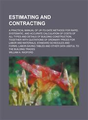 Estimating and Contracting; A Practical Manual of Up-to-date Methods for Rapid, Systematic, and Accurate Calculation of Costs of All Types and Details of Building Construction, Together with Quotations of Ordinary Prices for Labor and,1236837746,9781236837745