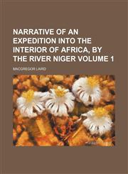 Narrative of an expedition into the interior of Africa, by the river Niger Volume 1,1236474503,9781236474506
