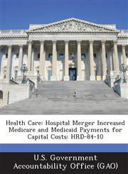 Health Care Hospital Merger Increased Medicare and Medicaid Payments for Capital Costs: Hrd-84-10,1289124221,9781289124229