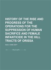 History of the Rise and Progress of the Operations for the Suppression of Human Sacrifice and Female Infanticide in the Hill Tracts of Orissa,1150671033,9781150671036