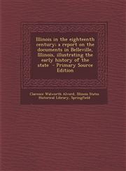 Illinois in the eighteenth century; a report on the documents in Belleville, Illinois, illustrating the early history of the state  - Primary Source Edition,1293341657,9781293341650