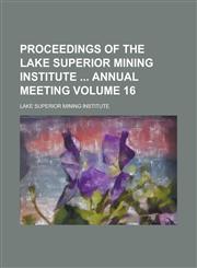 Proceedings of the Lake Superior Mining Institute  annual meeting Volume 16,1236913442,9781236913449
