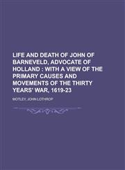 Life and Death of John of Barneveld, Advocate of Holland; With a View of the Primary Causes and Movements of the Thirty Years' War, 1619-23,1153637766,9781153637763