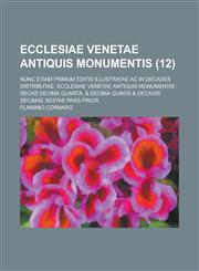 Ecclesiae Venetae Antiquis Monumentis; Nunc Etiam Primum Editis Illustratae AC in Decades Distributae. Ecclesiae Venetae Antiquis Monumentis; Decas De,1234624036,9781234624033