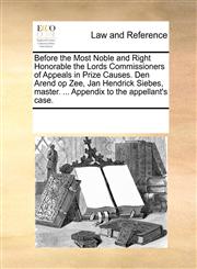 Before the Most Noble and Right Honorable the Lords Commissioners of Appeals in Prize Causes. Den Arend op Zee, Jan Hendrick Siebes, master. ... Appendix to the appellant's case.,1170081460,9781170081464