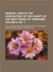General view of the agriculture of the county of the West Riding of Yorkshire Volume 6, no. 1; with observations on the means of its improvement,1150259345,9781150259340