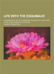 Life with the Esquimaux; A Narrative of Arctic Experience in Search of Survivors of Sir John Franklin's Expedition,1230459170,9781230459172