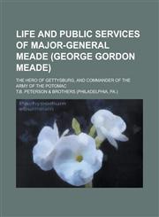 Life and Public Services of Major-General Meade (George Gordon Meade); The Hero of Gettysburg, and Commander of the Army of the Potomac,1236785371,9781236785374