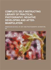 Complete Self-instructing Library of Practical Photography;  Negative developing and after-manipulation,1236135776,9781236135773