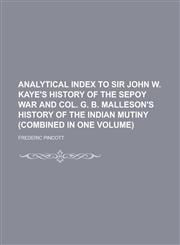 Analytical Index to Sir John W. Kaye's History of the Sepoy War and Col. G. B. Malleson's History of the Indian Mutiny (Combined in One Volume),123692911X,9781236929112