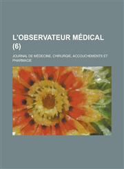 L'Observateur Medical; Journal de Medecine, Chirurgie, Accouchements Et Pharmacie (6 ),1235981169,9781235981166