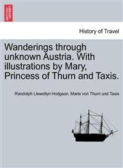 Wanderings Through Unknown Austria. with Illustrations by Mary, Princess of Thurn and Taxis.,1240926022,9781240926022