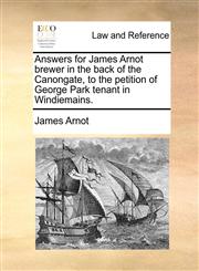 Answers for James Arnot brewer in the back of the Canongate, to the petition of George Park tenant in Windiemains.,1170823564,9781170823569
