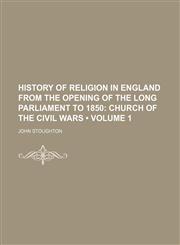 History of Religion in England from the Opening of the Long Parliament to 1850 (Volume 1);  Church of the civil wars,1154380270,9781154380279