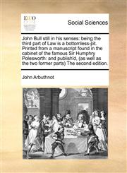 John Bull still in his senses being the third part of Law is a bottomless-pit. Printed from a manuscript found in the cabinet of the famous Sir Humphry Polesworth: and publish'd, (as well as the two former parts) The second edition.,1170985807,9781170985809