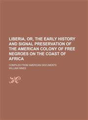 Liberia, Or, the Early History and Signal Preservation of the American Colony of Free Negroes on the Coast of Africa; Compiled From American Documents,1151442453,9781151442451