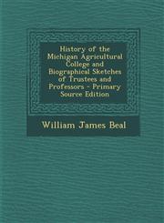 History of the Michigan Agricultural College and Biographical Sketches of Trustees and Professors - Primary Source Edition,1295169983,9781295169986