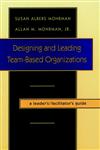 Designing and Leading Team-Based Organizations, A Leader's/Facilitator's Guide (TM),0787908657,9780787908652
