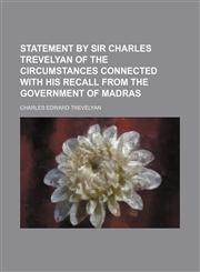 Statement by sir Charles Trevelyan of the circumstances connected with his recall from the government of Madras,1154548651,9781154548655