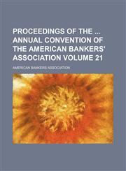 Proceedings of the  annual convention of the American Bankers' Association Volume 21,1130393429,9781130393422