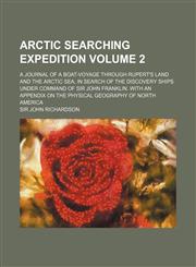 Arctic searching expedition Volume 2; a journal of a boat-voyage through Rupert's Land and the Arctic Sea, in search of the discovery ships under command of Sir John Franklin. With an appendix on the physical geography of North America,1154050254,9781154050257