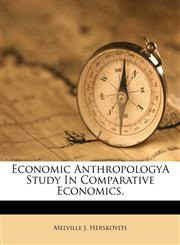 Economic AnthropologyA Study In Comparative Economics.,1245795910,9781245795913