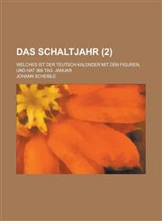 Das Schaltjahr; Welches Ist Der Teutsch Kalender Mit Den Figuren, Und Hat 366 Tag. Januar (2 ),1153552094,9781153552097
