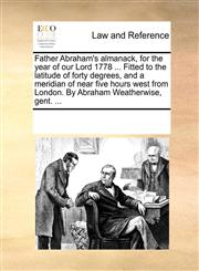 Father Abraham's almanack, for the year of our Lord 1778 ... Fitted to the latitude of forty degrees, and a meridian of near five hours west from London. By Abraham Weatherwise, gent. ...,1170222315,9781170222317