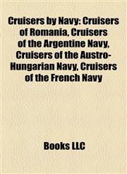Cruisers by Navy Cruisers of Romania, Cruisers of the Argentine Navy, Cruisers of the Austro-Hungarian Navy, Cruisers of the French Navy,1157811477,9781157811473