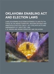 Oklahoma Enabling Act and Election Laws; Laws Governing Elections Extended to and Put in Force in the Indian Territory. Wilson's Revised and Annotated Statutes, [Secs. 1977-1978] with Acts and Amendments of 1905-6. Rev. 1906,1236982975,9781236982971