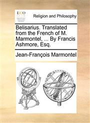 Belisarius. Translated from the French of M. Marmontel, ... by Francis Ashmore, Esq.,1140842986,9781140842989