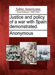 Justice and Policy of a War with Spain Demonstrated.,1275864473,9781275864474