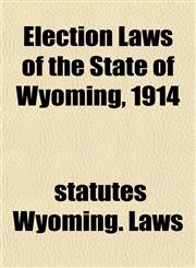 Election Laws of the State of Wyoming, 1914,1152141473,9781152141476