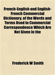 French-English and English-French Commercial Dictionary, of the Words and Terms Used in Commercial Correspondence Which Are Not Given in the,1152248081,9781152248083