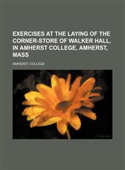 Exercises at the Laying of the Corner-Store of Walker Hall, in Amherst College, Amherst, Mass,1151642363,9781151642363