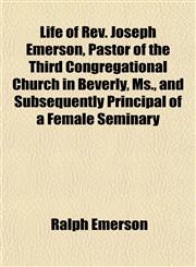 Life of Rev. Joseph Emerson, Pastor of the Third Congregational Church in Beverly, Ms., and Subsequently Principal of a Female Seminary,115256028X,9781152560284