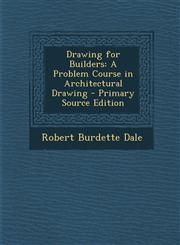 Drawing for Builders A Problem Course in Architectural Drawing - Primary Source Edition,1294609157,9781294609155
