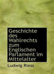 Geschichte des Wahlrechts zum Englischen Parlament im Mittelalter,1113045353,9781113045355