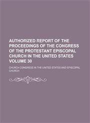 Authorized report of the proceedings of the  congress of the Protestant Episcopal Church in the United States  Volume 30,1154336298,9781154336290