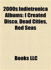 2000s Indietronica Album Introduction I Created Disco, Dead Cities, Red Seas,1155925246,9781155925240